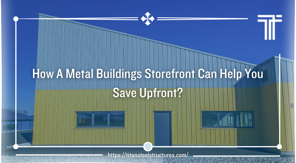 How A Metal Buildings Storefront Can Help You Save Upfront?