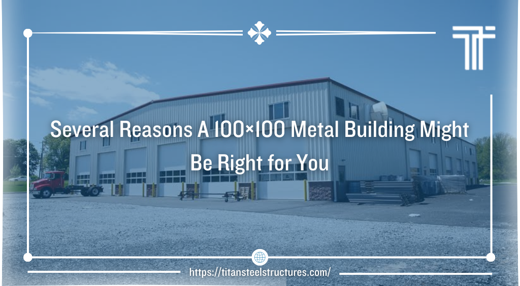 Several Reasons A 100×100 Metal Building Might Be Right for You