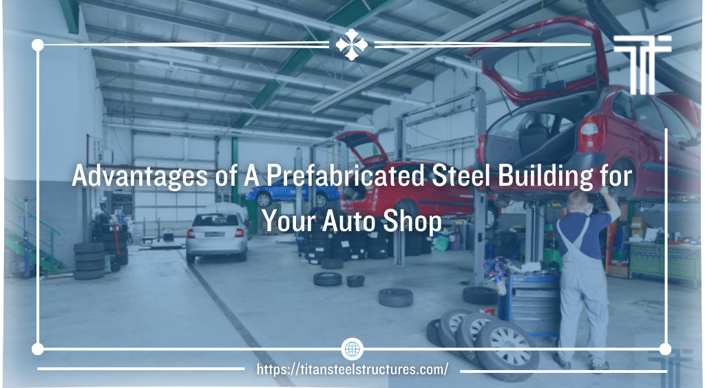 Advantages of A Prefabricated Steel Building for Your Auto Shop