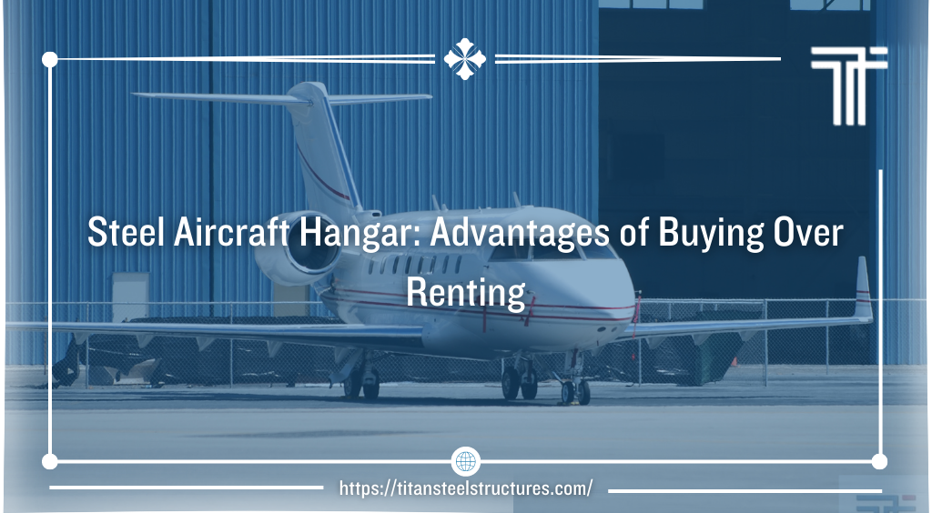 Steel Aircraft Hangar: Advantages of Buying Over Renting