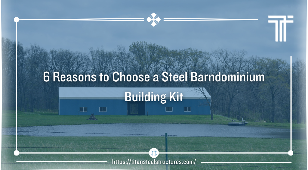 6 Reasons to Choose a Steel Barndominium Building Kit