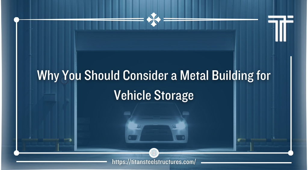 Why You Should Consider a Metal Building for Vehicle Storage