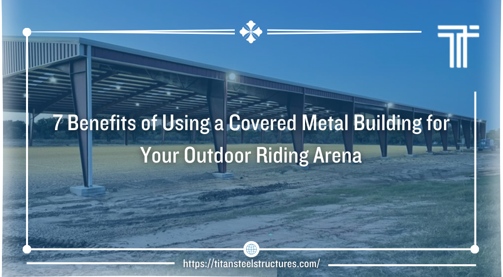 7 Benefits of Using a Covered Metal Building for Your Outdoor Riding Arena