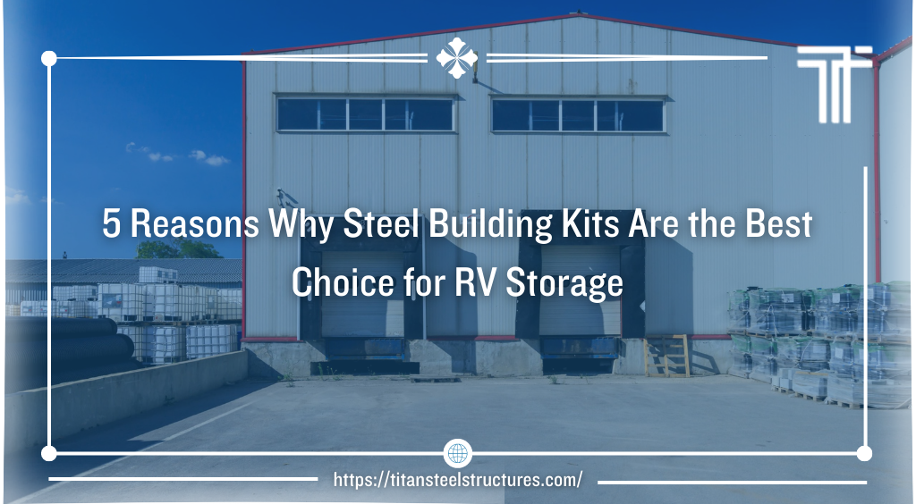 5 Reasons Why Steel Building Kits Are the Best Choice for RV Storage