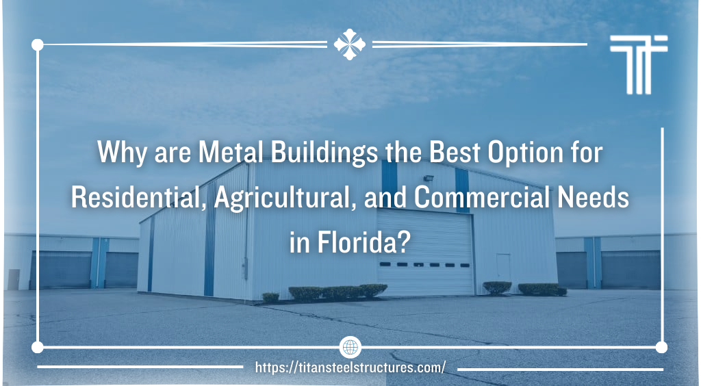 Why are Metal Buildings the Best Option for Residential, Agricultural, and Commercial Needs in Florida?