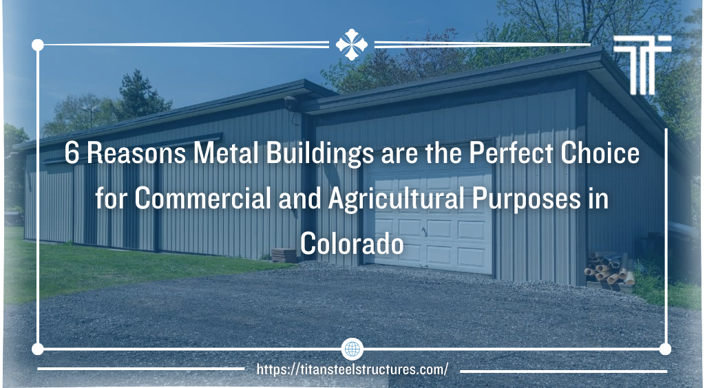 6 Reasons Metal Buildings are the Perfect Choice for Commercial and Agricultural Purposes in Colorado