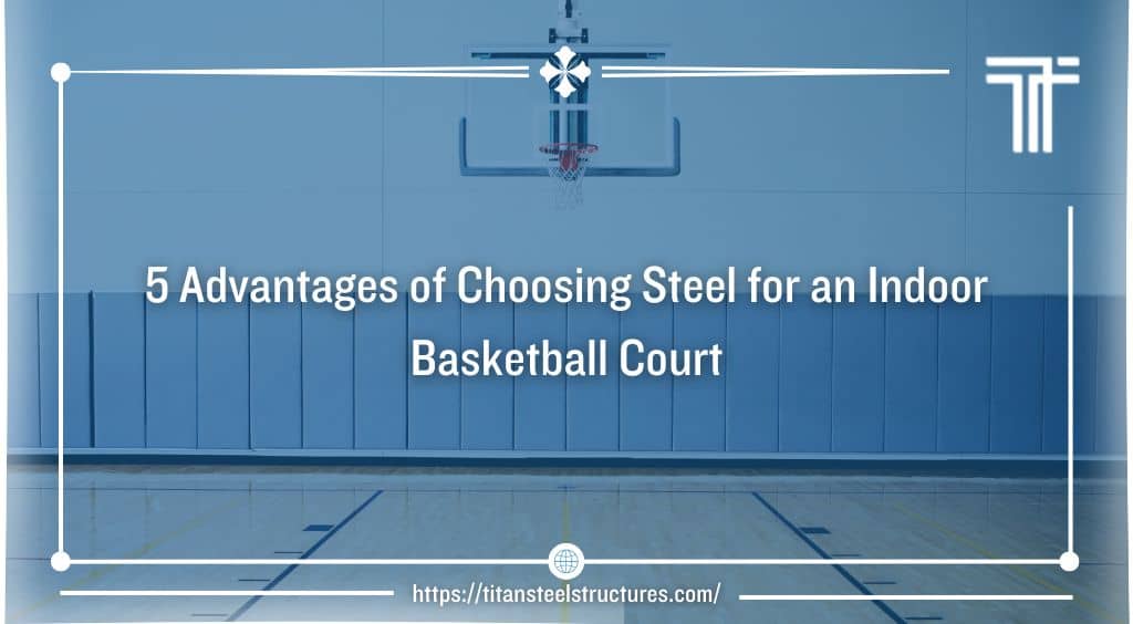5 Advantages of Choosing Steel for an Indoor Basketball Court