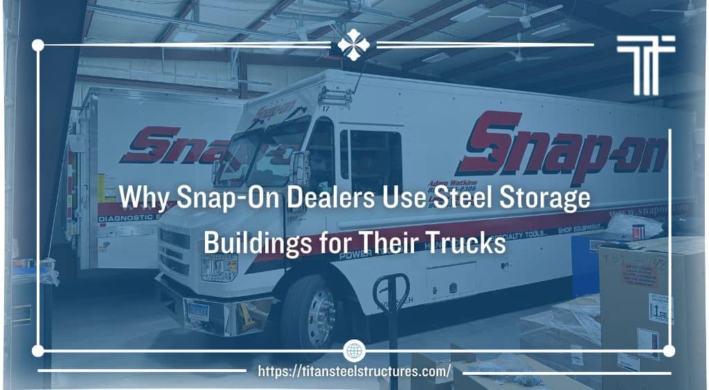 Why Snap-On Dealers Use Steel Storage Buildings for Their Trucks