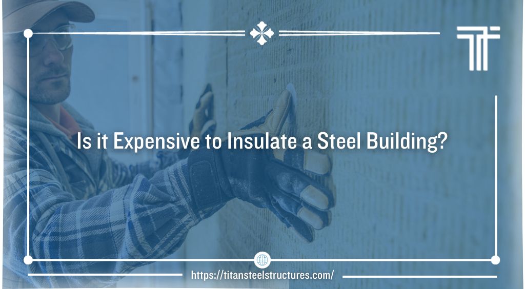Is it Expensive to Insulate a Steel Building?