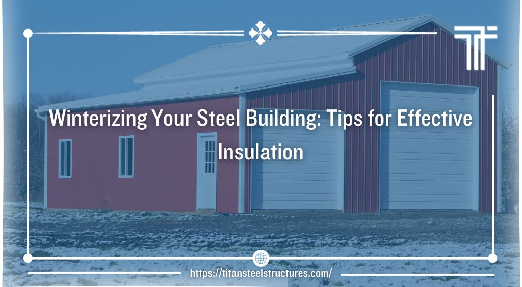 Winterizing Your Steel Building: Tips for Effective Insulation