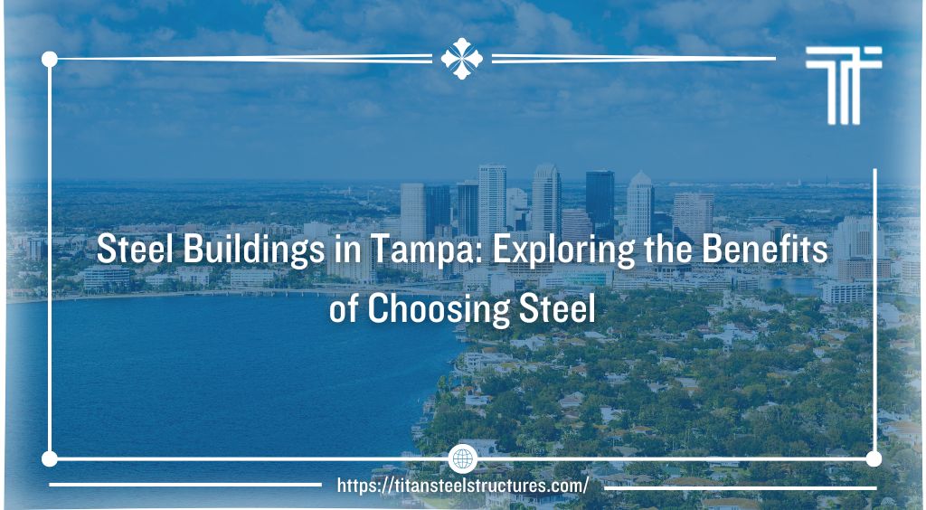 Steel Buildings in Tampa: Exploring the Benefits of Choosing Steel
