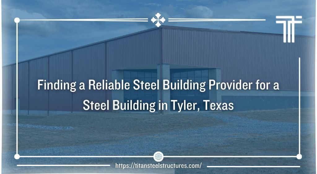 Finding a Reliable Steel Building Provider for a Steel Building in Tyler, Texas