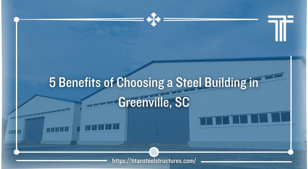 5 Benefits of Choosing a Steel Building in Greenville, SC