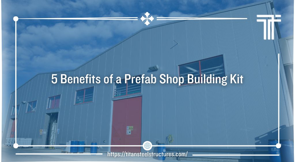 5 Benefits of a Prefab Shop Building Kit