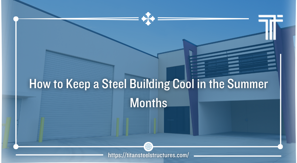 How to Keep a Steel Building Cool in the Summer Months