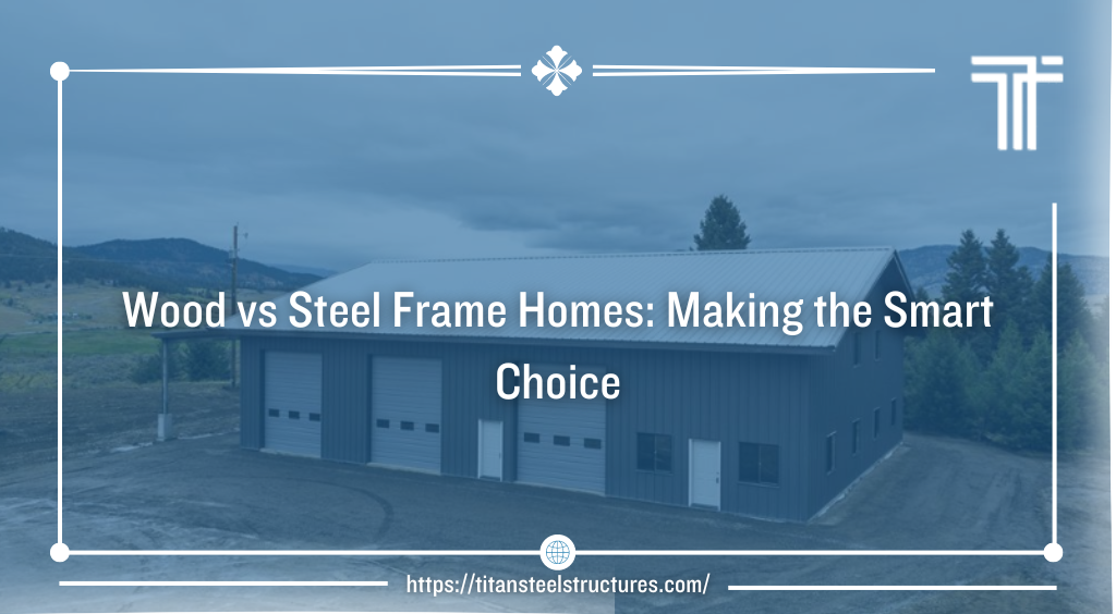 Wood vs Steel Frame Homes: Making the Smart Choice