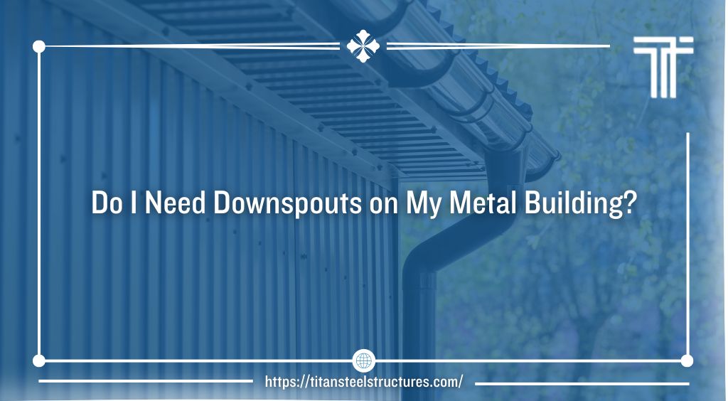 Do I Need Downspouts on My Metal Building?